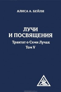 Книга Лучи и посвящения. Трактат о семи лучах. Том 5