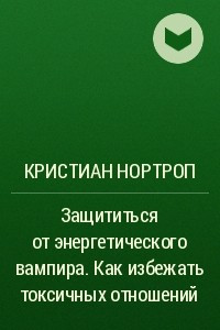 Книга Защититься от энергетического вампира. Как избежать токсичных отношений