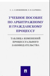 Книга Учебное пособие по арбитражному и гражданскому процессу: таблица изменений процессуального законодат