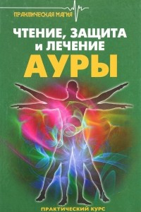 Книга Чтение, защита и лечение ауры. Практический курс