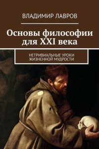 Книга Основы философии для XXI века. Нетривиальные уроки жизненной мудрости