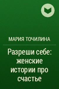 Книга Разреши себе: женские истории про счастье