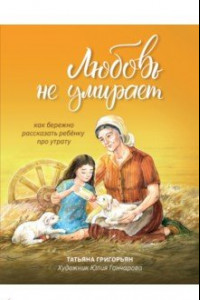 Книга Любовь не умирает. Как бережно рассказать ребенку про утрату