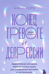 Книга Конец тревоге и депрессии. Эффективная методика перенастройки мозга для управления мыслями и настроением