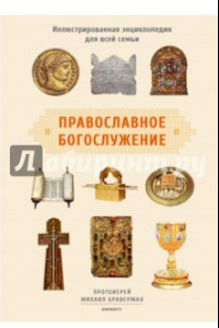 Книга Православное богослужение. Иллюстрированная энциклопедия для всей семьи