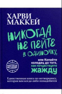 Книга Никогда не пейте в одиночку, или Копайте колодец до того, как почувствуете жажду