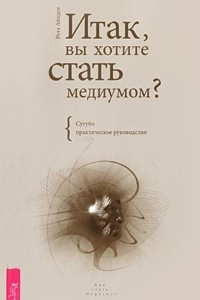 Книга Итак, вы хотите стать медиумом?