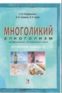 Книга Многоликий алкоголизм: метафорические ассоциативные карты. Методическое руководство