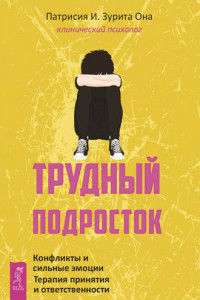 Книга Трудный подросток. Конфликты и сильные эмоции. Терапия принятия и ответственности