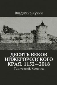 Книга Десять веков Нижегородского края. 1152—2018. Том третий. Хроника