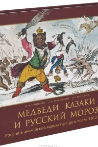 Книга Медведи, Казаки и Русский Мороз. Россия в английской карикатуре до и после 1812 года