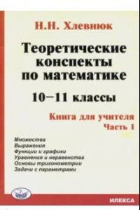 Книга Теоретические конспекты по математике. 10-11 классы. Книга для учителя. Часть 1