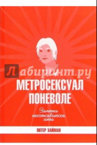 Книга Метросексуал поневоле. Заметки несостоявшегося хиппи. Сборник эссе