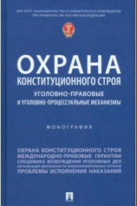 Книга Охрана конституционного строя. Уголовно-правовые и уголовно-процессуальные механизмы. Монография