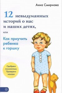 Книга 12 невыдуманных историй о нас и наших детях, или Как приучить ребенка к горшку