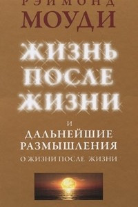 Книга Жизнь после жизни и Дальнейшие размышления о жизни после жизни