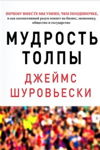 Книга Мудрость толпы. Почему вместе мы умнее, чем поодиночке, и как коллективный разум влияет на бизнес, экономику, общество и государство