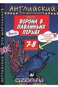 Книга Эзоп. Ворона в павлиньих перьях. Басни. Книга для чтения на английском языке. 7-8 классы