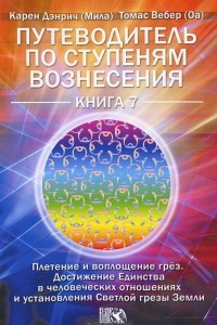 Книга Путеводитель по ступеням Вознесения. Книга 7. Плетение и воплощение грез. Достижение единства в человеческих отношениях Светлой грезы Земли