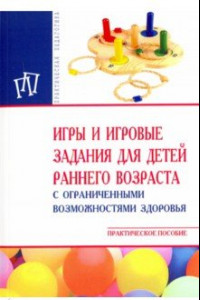 Книга Игры и игровые задания для детей раннего возраста с ограниченными возможностями здоровья