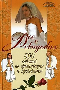 Книга Все о свадьбах. 500 советов по организации и проведению