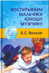 Книга Воспитываем мальчика-юношу-мужчину. Учебное-практическое пособие