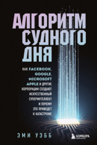 Книга Алгоритм судного дня. Как Facebook, Google, Microsoft, Apple и другие корпорации создают искусственный суперинтеллект и почему это приведет к катастрофе