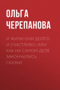 Книга И жили они долго и счастливо, или как на самом деле закончились сказки