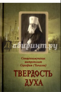 Книга Твердость духа. Священномученик митрополит Серафим (Чичагов)