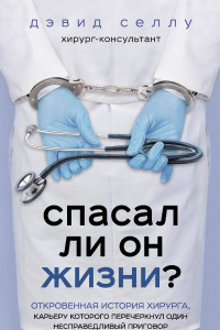 Книга Спасал ли он жизни? Откровенная история хирурга, карьеру которого перечеркнул один несправедливый приговор