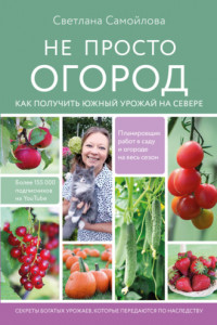 Книга Не просто огород. Как получить южный урожай на севере