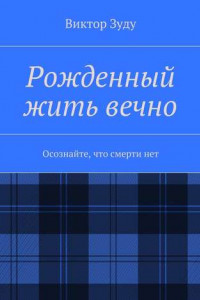 Книга Рожденный жить вечно. Осознайте, что смерти нет