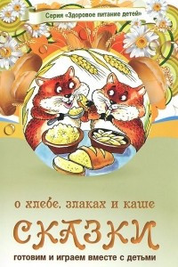 Книга Сказки о хлебе, злаках и каше