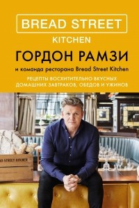 Книга Bread Street Kitchen. Рецепты восхитительно вкусных домашних завтраков, обедов и ужинов