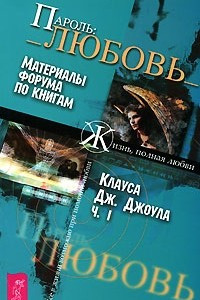 Книга Пароль: Любовь. Материалы форума по книгам Клауса Дж. Джоула. Часть 1