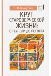 Книга Круг староверческой жизни. От купели до погоста