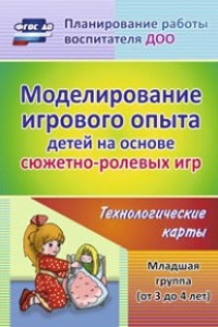 Книга Моделирование игрового опыта детей на основе сюжетно-ролевых игр. Младшая группа (от 3 до 4 лет): технологические карты