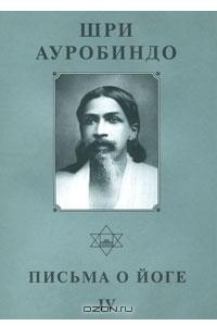 Книга Шри Ауробиндо. Собрание сочинений. Том 23. Письма о йоге - 4