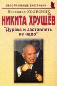 Книга Никита  Хрущев. Дурака и заставлять не надо