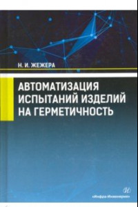 Книга Автоматизация испытаний изделий на герметичность. Учебное пособие