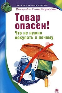 Книга Товар опасен! Что не нужно покупать и почему (Погожевская школа здоровья)