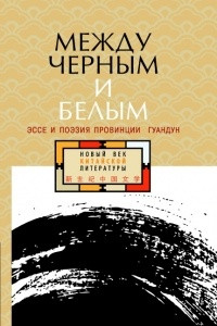 Книга Между чёрным и белым. Эссе и поэзия провинции Гуандун