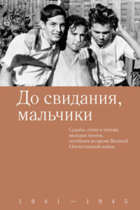 Книга До свидания, мальчики. Судьбы, стихи и письма молодых поэтов, погибших во время Великой Отечественной войны