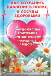 Книга Как сохранить давление в норме, а сосуды здоровыми. Гирудотерапия, апитерапия, лечение грязями