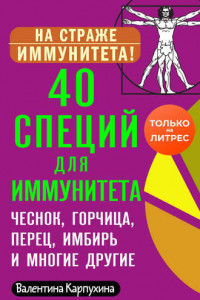 Книга 40 специй для иммунитета: чеснок, горчица, перец, имбирь и многие другие!