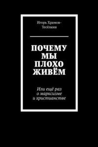 Книга ПОЧЕМУ МЫ ПЛОХО ЖИВЁМ. Или ещё раз о марксизме и христианстве