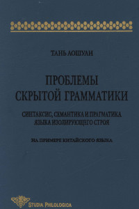 Книга Проблемы скрытой грамматики. Синтаксис, семантика и прагматика языка изолирующего строя. На примере китайского языка