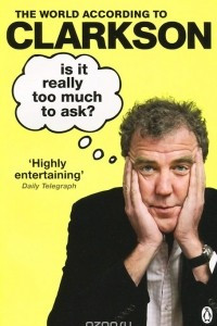 Книга The World According to Clarkson: Volume 5: Is It Really Too Much To Ask?