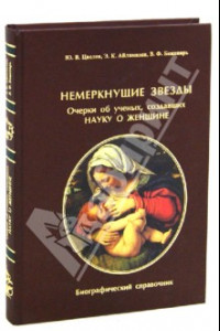 Книга Немеркнущие звезды. Очерки об ученых, создавших науку о женщине. Биографический справочник