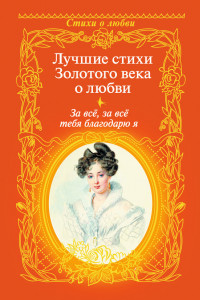 Книга За всё, за всё тебя благодарю я. Лучшие стихи Золотого века о любви